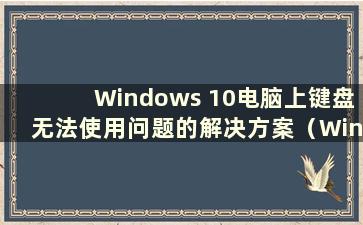 Windows 10电脑上键盘无法使用问题的解决方案（Windows 10上键盘无法使用怎么办）
